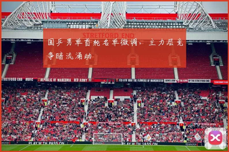 国乒男单首轮名单微调，主力层竞争暗流涌动