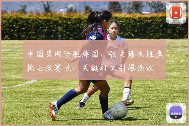 中国男网险胜韩国，张之臻决胜盘抢七救赛点，关键对决引爆热议