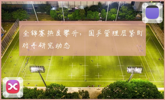 全锦赛热度攀升，国乒管理层紧盯对手研究动态