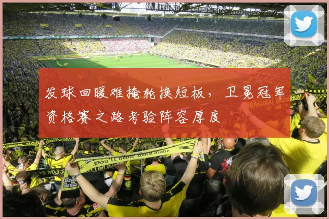 发球回暖难掩轮换短板，卫冕冠军资格赛之路考验阵容厚度
