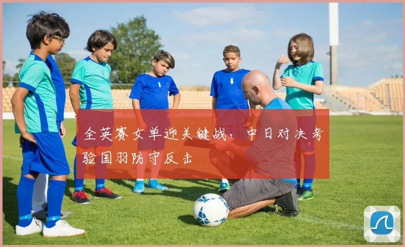 全英赛女单迎关键战，中日对决考验国羽防守反击