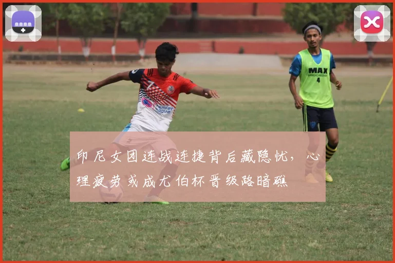印尼女团连战连捷背后藏隐忧，心理疲劳或成尤伯杯晋级路暗礁